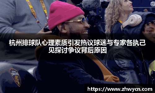杭州排球队心理素质引发热议球迷与专家各执己见探讨争议背后原因