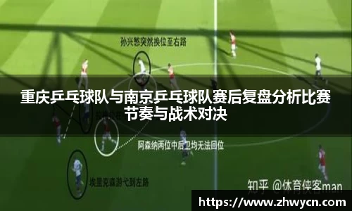 重庆乒乓球队与南京乒乓球队赛后复盘分析比赛节奏与战术对决