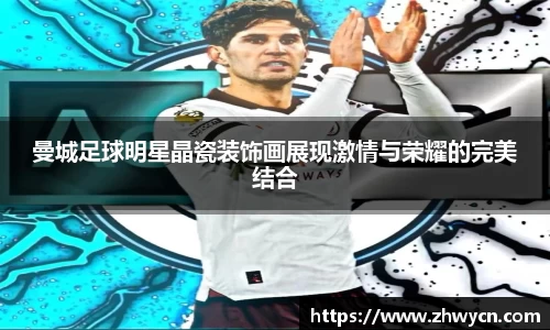 曼城足球明星晶瓷装饰画展现激情与荣耀的完美结合